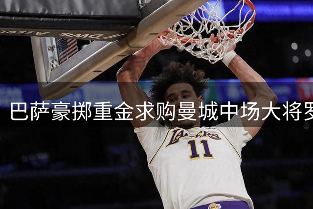 巴萨豪掷重金求购曼城中场大将罗德里
