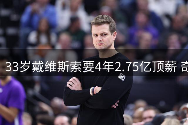 33岁戴维斯索要4年2.75亿顶薪 奇才陷两难抉择